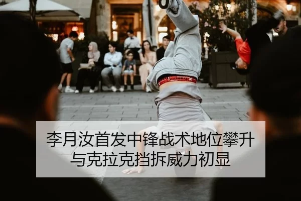 李月汝首发中锋战术地位攀升 与克拉克挡拆威力初显